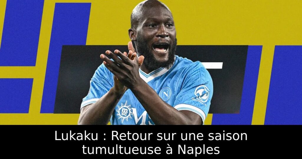 Lukaku : Retour sur une saison tumultueuse à Naples
