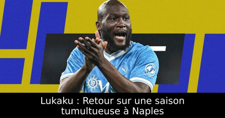 Lukaku : Retour sur une saison tumultueuse à Naples