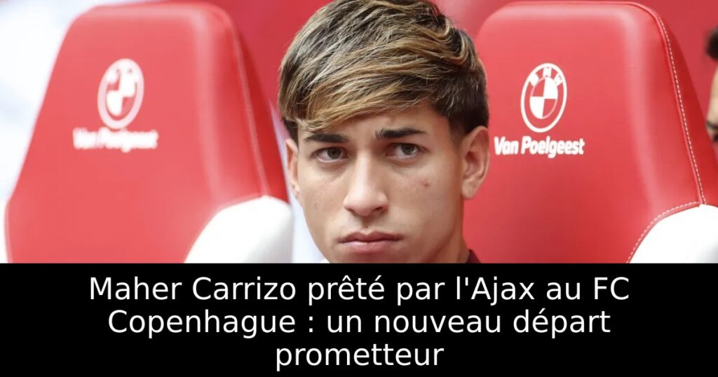 Maher Carrizo prêté par l&rsquo;Ajax au FC Copenhague : un nouveau départ prometteur