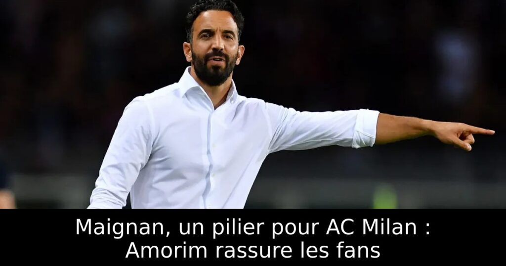 Maignan, un pilier pour AC Milan : Amorim rassure les fans
