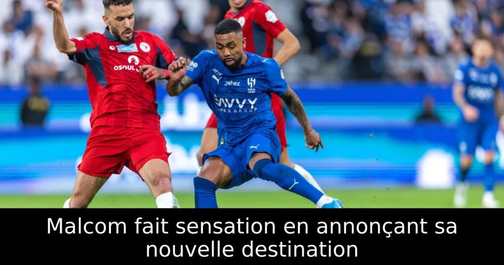 Malcom fait sensation en annonçant sa nouvelle destination