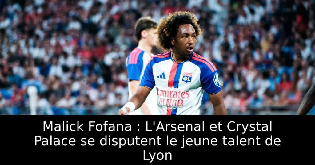 Malick Fofana : L&rsquo;Arsenal et Crystal Palace se disputent le jeune talent de Lyon