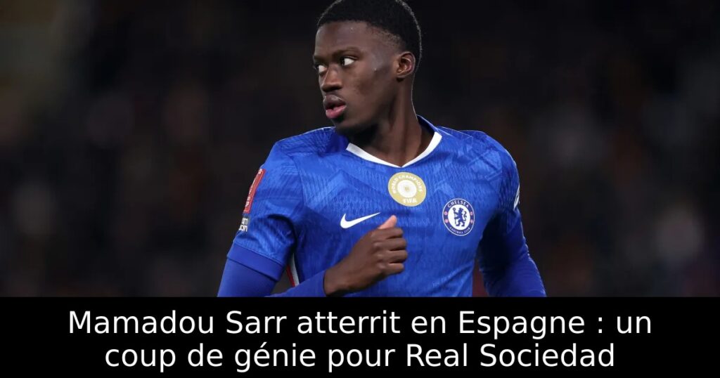Mamadou Sarr atterrit en Espagne : un coup de génie pour Real Sociedad