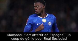 Mamadou Sarr atterrit en Espagne : un coup de génie pour Real Sociedad