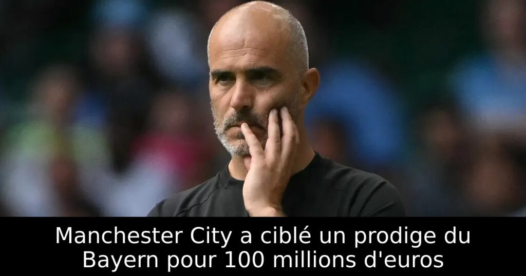 Manchester City a ciblé un prodige du Bayern pour 100 millions d&rsquo;euros
