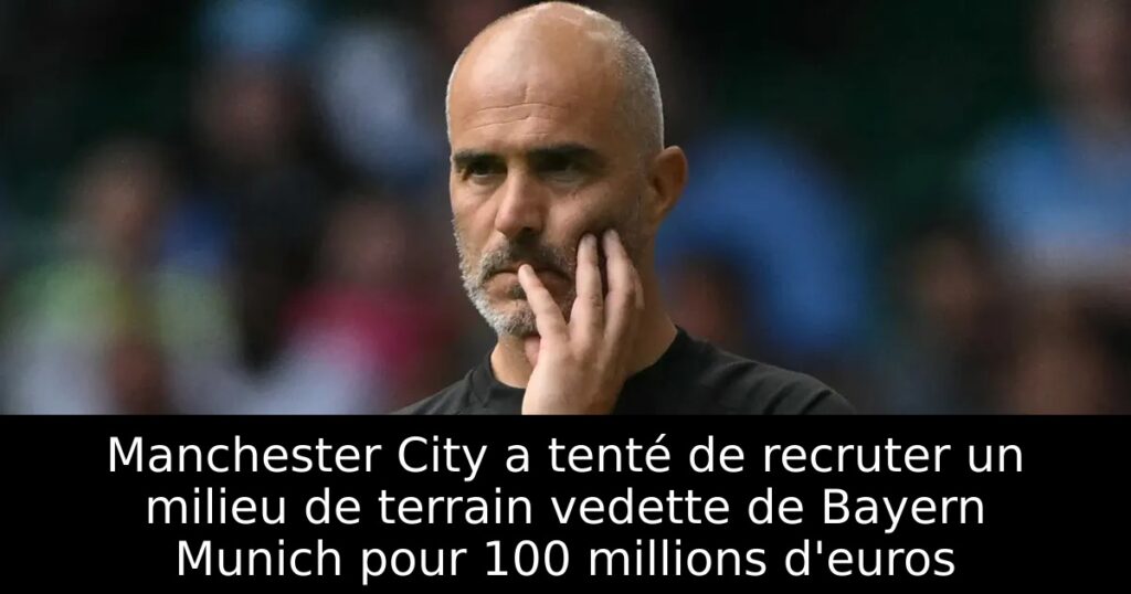 Manchester City a tenté de recruter un milieu de terrain vedette de Bayern Munich pour 100 millions d&rsquo;euros