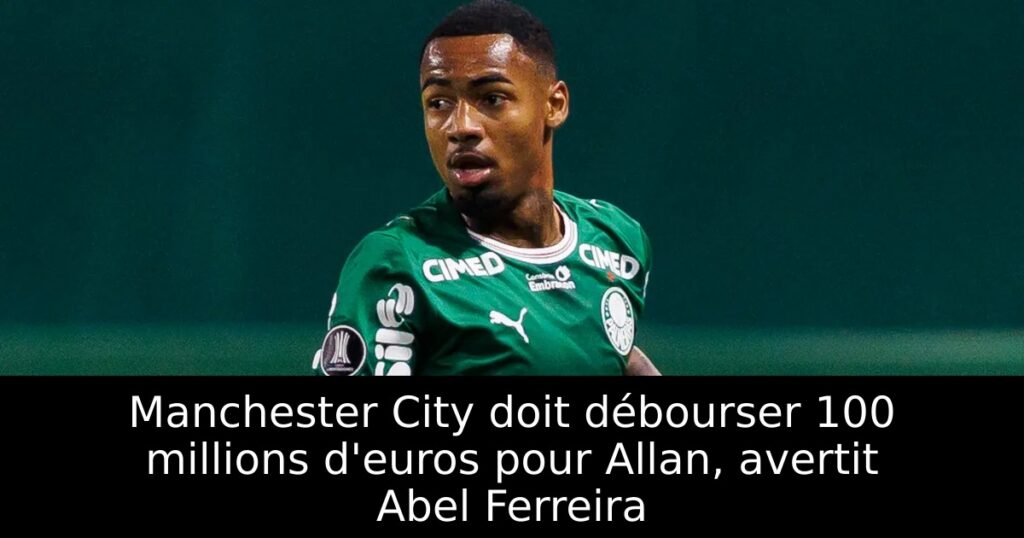 Manchester City doit débourser 100 millions d&rsquo;euros pour Allan, avertit Abel Ferreira