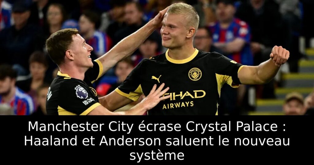 Manchester City écrase Crystal Palace : Haaland et Anderson saluent le nouveau système