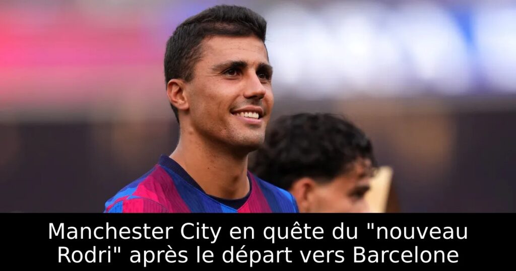 Manchester City en quête du « nouveau Rodri » après le départ vers Barcelone