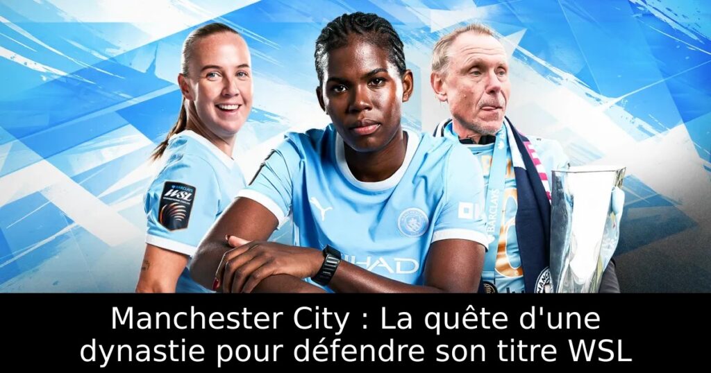 Manchester City : La quête d&rsquo;une dynastie pour défendre son titre WSL