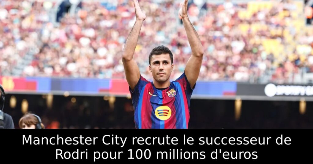 Manchester City recrute le successeur de Rodri pour 100 millions d&rsquo;euros