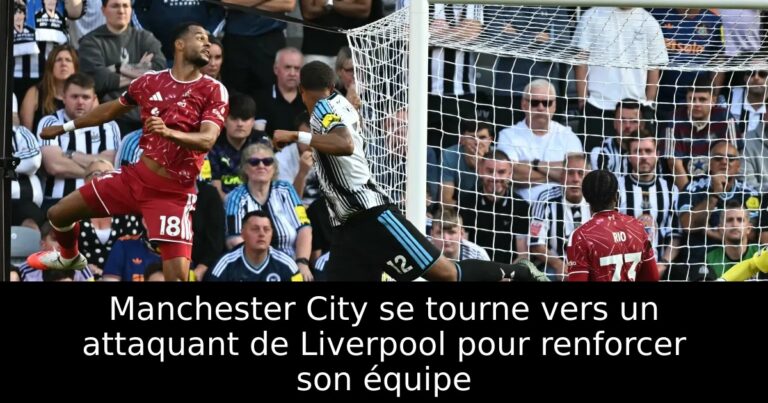 Manchester City se tourne vers un attaquant de Liverpool pour renforcer son équipe