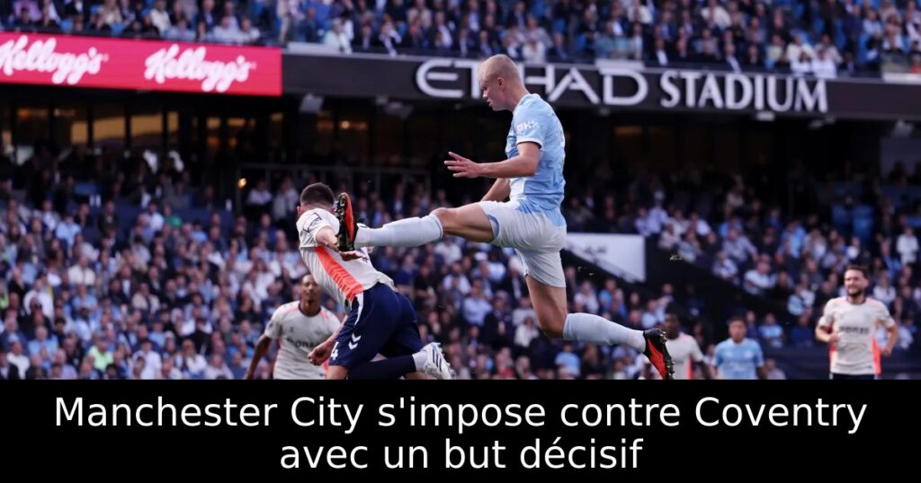 Manchester City s&rsquo;impose contre Coventry avec un but décisif