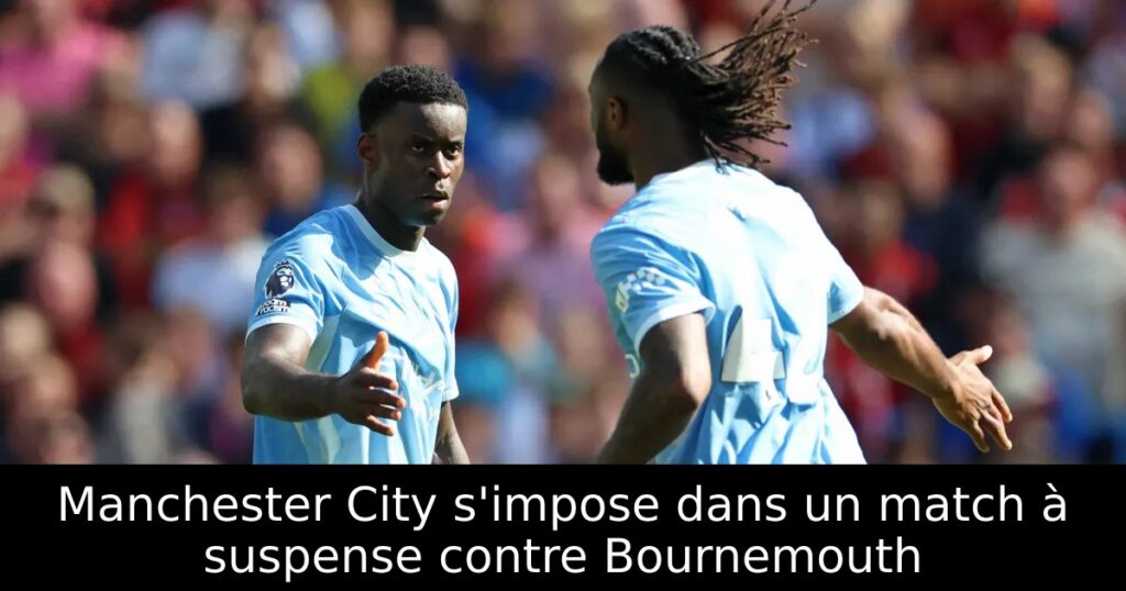 Manchester City s&rsquo;impose dans un match à suspense contre Bournemouth
