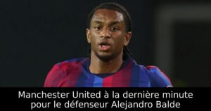 Manchester United à la dernière minute pour le défenseur Alejandro Balde
