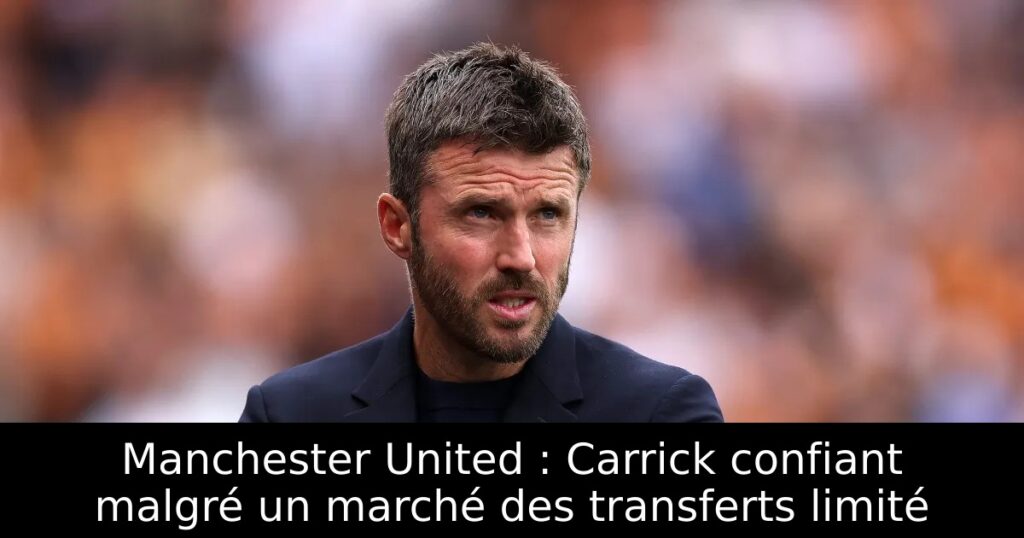 Manchester United : Carrick confiant malgré un marché des transferts limité