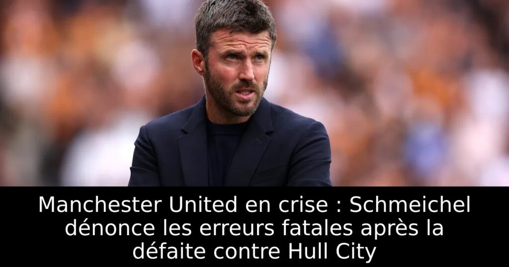 Manchester United en crise : Schmeichel dénonce les erreurs fatales après la défaite contre Hull City