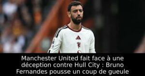 Manchester United fait face à une déception contre Hull City : Bruno Fernandes pousse un coup de gueule