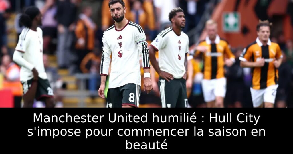 Manchester United humilié : Hull City s&rsquo;impose pour commencer la saison en beauté