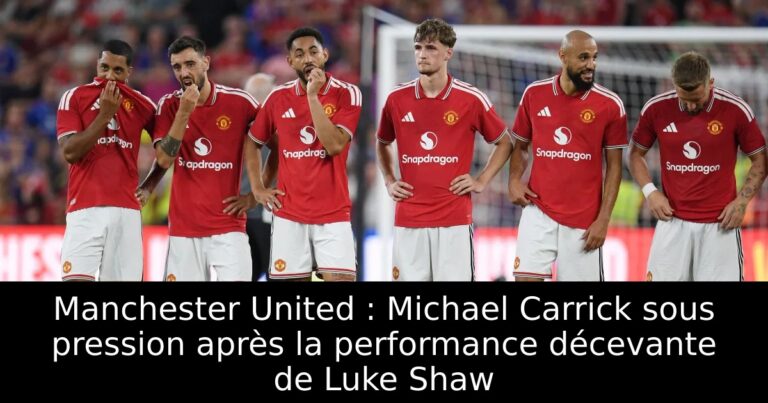 Manchester United : Michael Carrick sous pression après la performance décevante de Luke Shaw