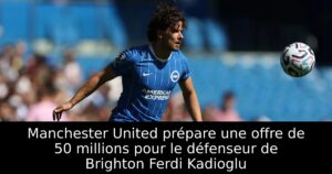 Manchester United prépare une offre de 50 millions pour le défenseur de Brighton Ferdi Kadioglu