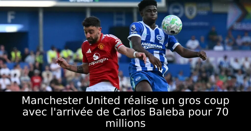 Manchester United réalise un gros coup avec l&rsquo;arrivée de Carlos Baleba pour 70 millions