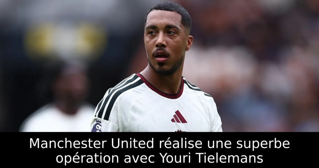 Manchester United réalise une superbe opération avec Youri Tielemans