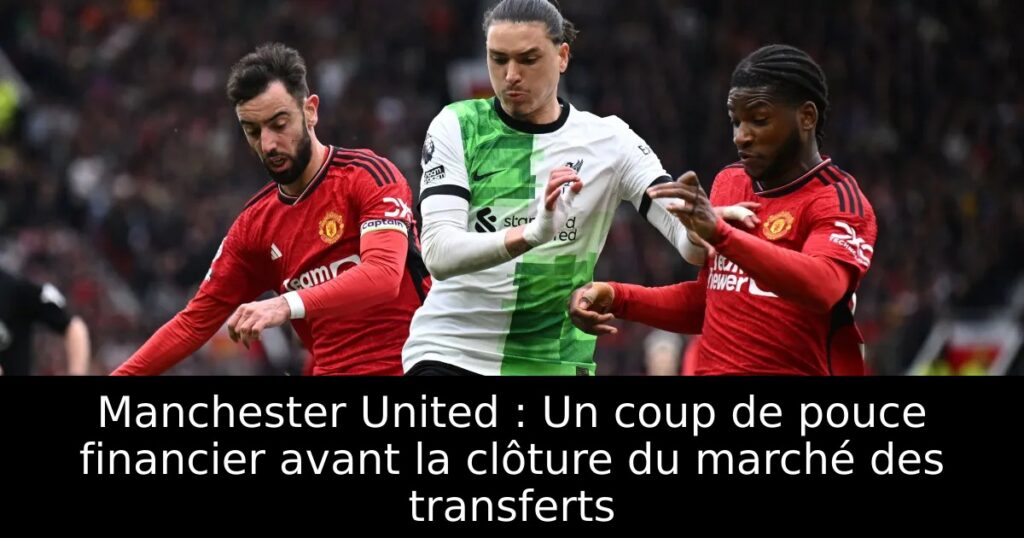 Manchester United : Un coup de pouce financier avant la clôture du marché des transferts