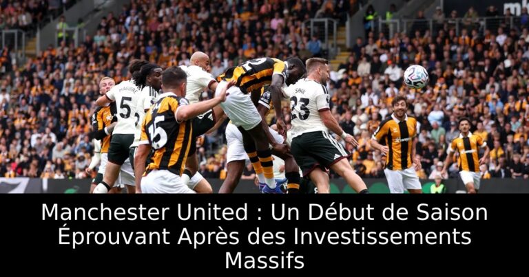 Manchester United : Un Début de Saison Éprouvant Après des Investissements Massifs