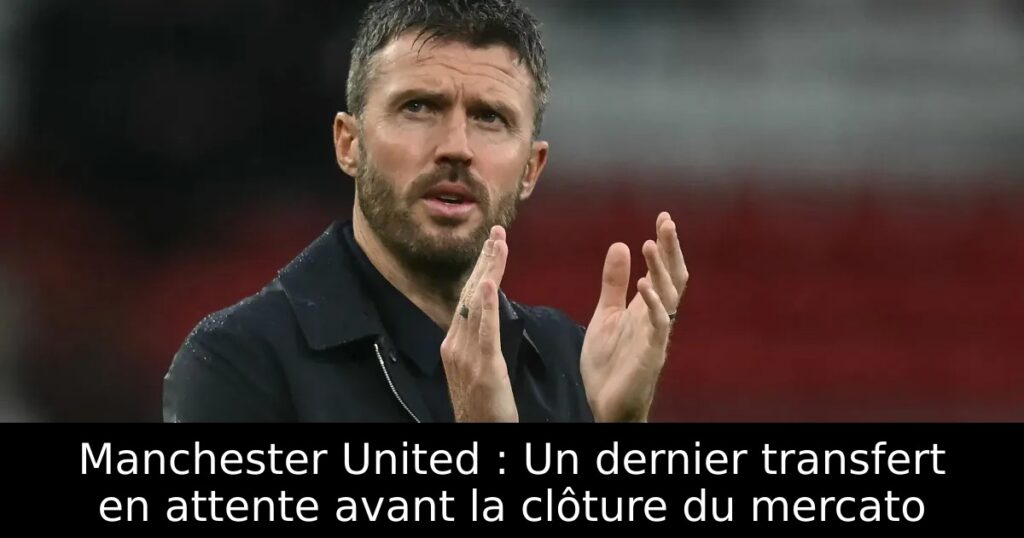 Manchester United : Un dernier transfert en attente avant la clôture du mercato