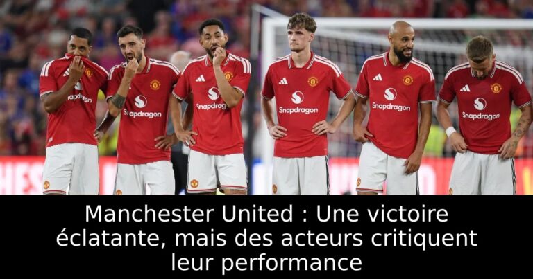 Manchester United : Une victoire éclatante, mais des acteurs critiquent leur performance