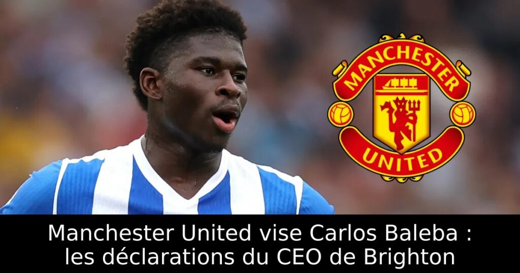 Manchester United vise Carlos Baleba : les déclarations du CEO de Brighton