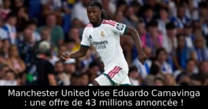 Manchester United vise Eduardo Camavinga : une offre de 43 millions annoncée !