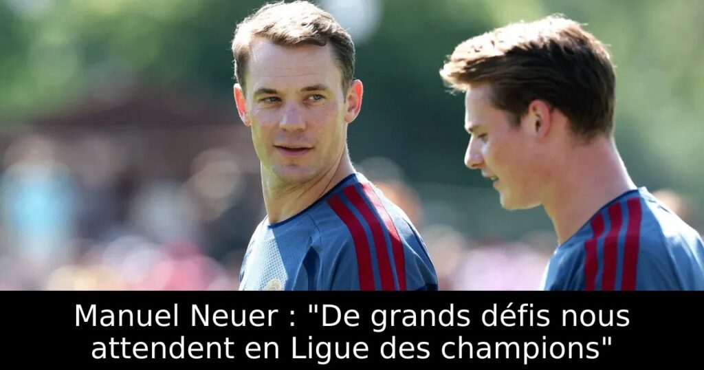 Manuel Neuer : « De grands défis nous attendent en Ligue des champions »