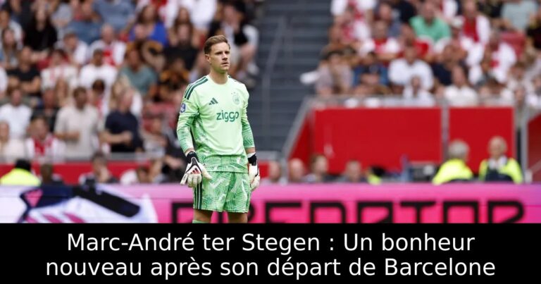 Marc-André ter Stegen : Un bonheur nouveau après son départ de Barcelone