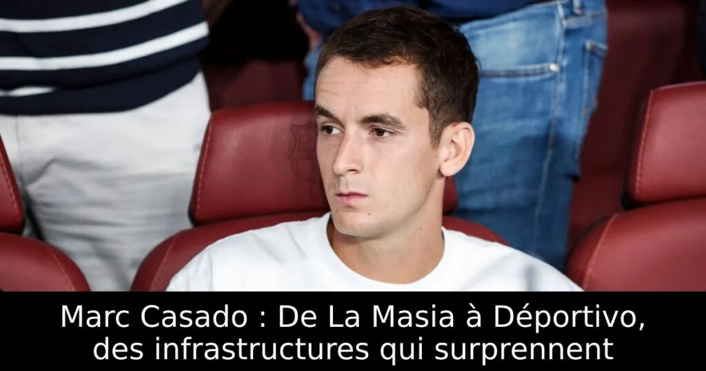 Marc Casado : De La Masia à Déportivo, des infrastructures qui surprennent