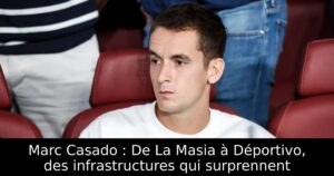 Marc Casado : De La Masia à Déportivo, des infrastructures qui surprennent