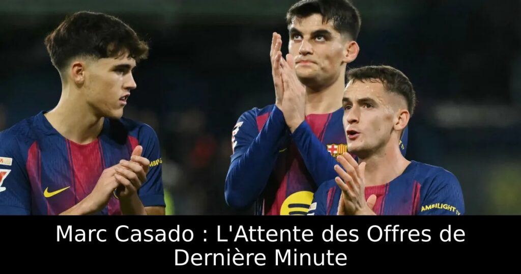 Marc Casado : L&rsquo;Attente des Offres de Dernière Minute