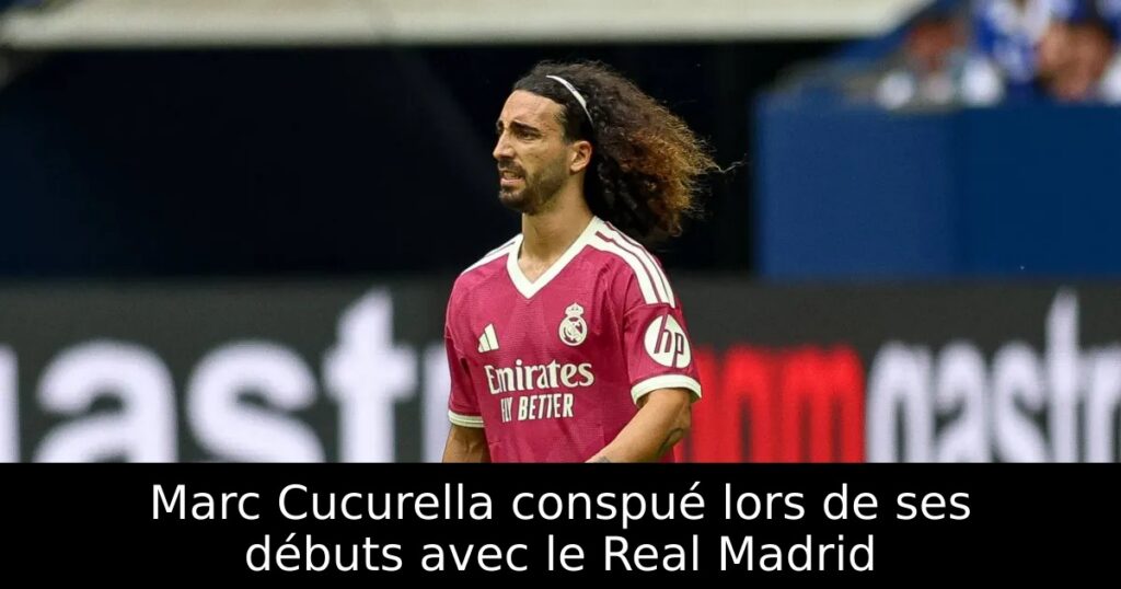 Marc Cucurella conspué lors de ses débuts avec le Real Madrid