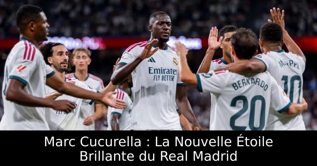 Marc Cucurella : La Nouvelle Étoile Brillante du Real Madrid
