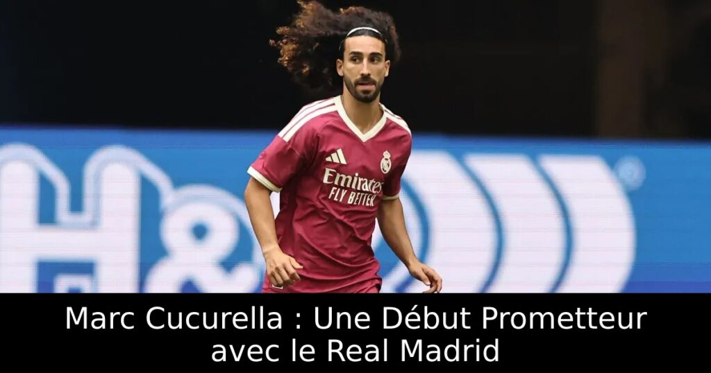 Marc Cucurella : Une Début Prometteur avec le Real Madrid