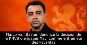 Marco van Basten dénonce la décision de la KNVB d&rsquo;engager Xavi comme entraîneur des Pays-Bas