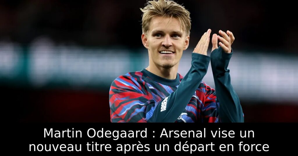 Martin Odegaard : Arsenal vise un nouveau titre après un départ en force