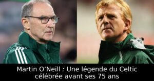 Martin O’Neill : Une légende du Celtic célébrée avant ses 75 ans