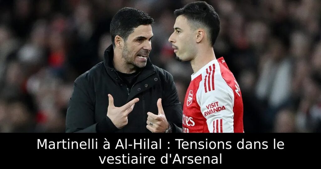 Martinelli à Al-Hilal : Tensions dans le vestiaire d&rsquo;Arsenal