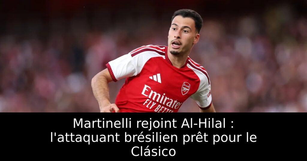 Martinelli rejoint Al-Hilal : l&rsquo;attaquant brésilien prêt pour le Clásico