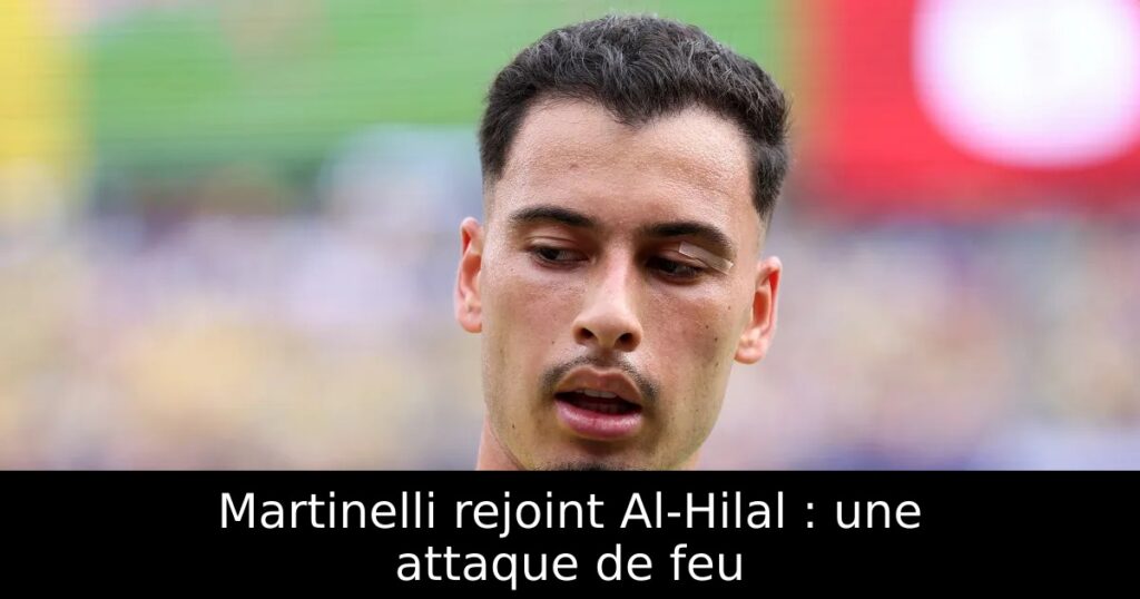 Martinelli rejoint Al-Hilal : une attaque de feu