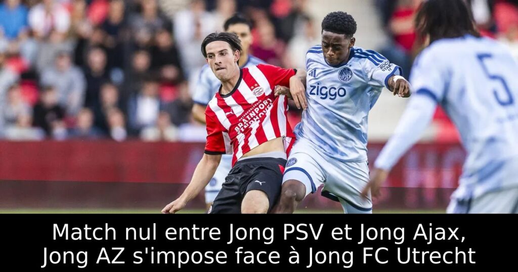 Match nul entre Jong PSV et Jong Ajax, Jong AZ s&rsquo;impose face à Jong FC Utrecht