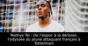 Mathys Tel : De l&rsquo;espoir à la dérision, l&rsquo;odyssée du jeune attaquant français à Tottenham