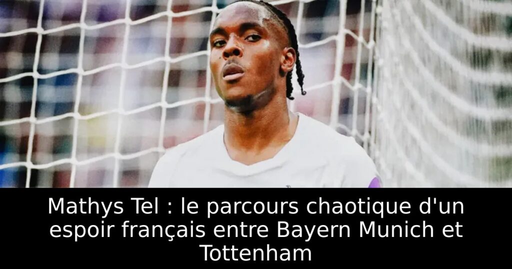 Mathys Tel : le parcours chaotique d&rsquo;un espoir français entre Bayern Munich et Tottenham